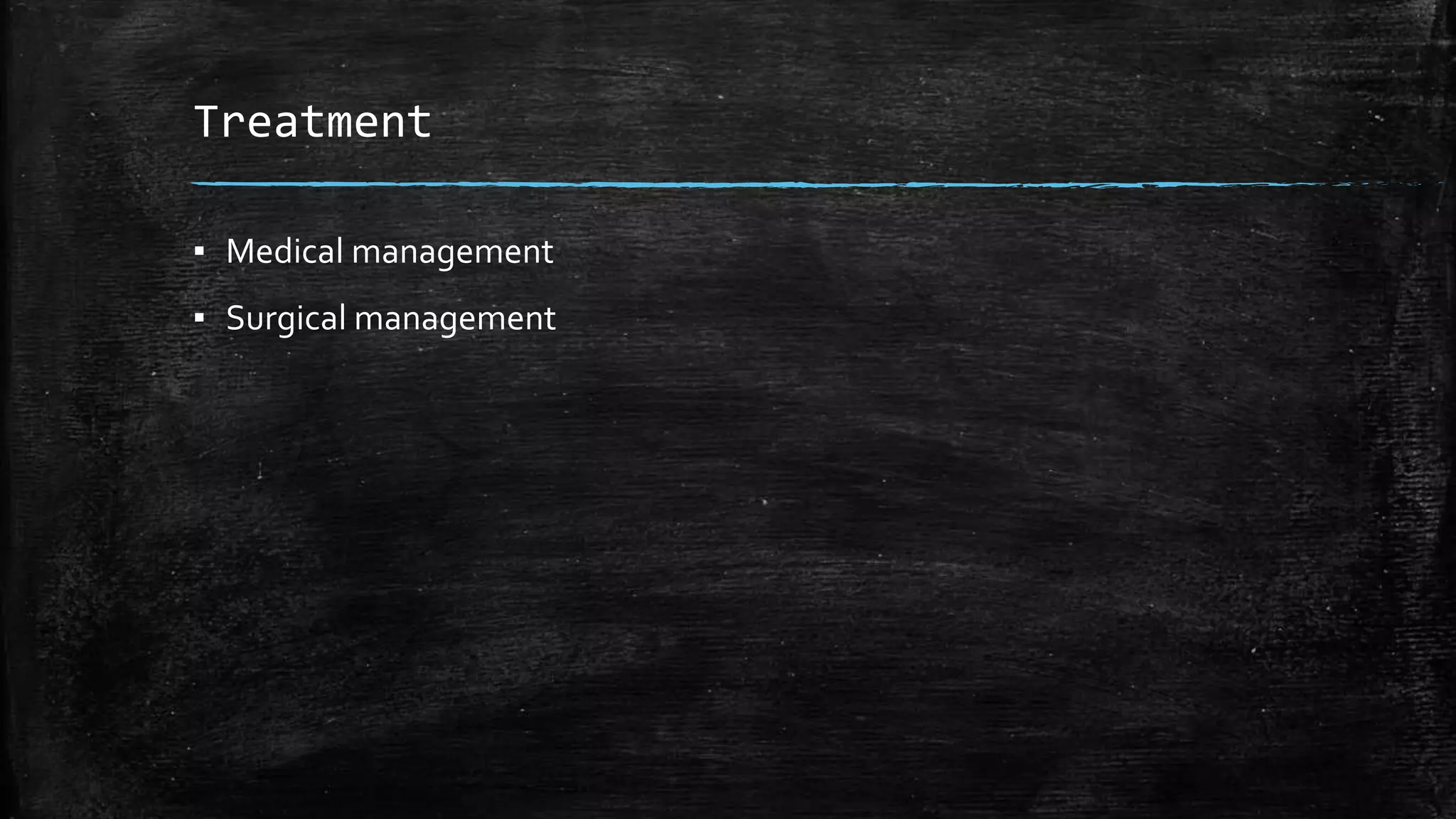 Treatment
▪ Medical management
▪ Surgical management
 