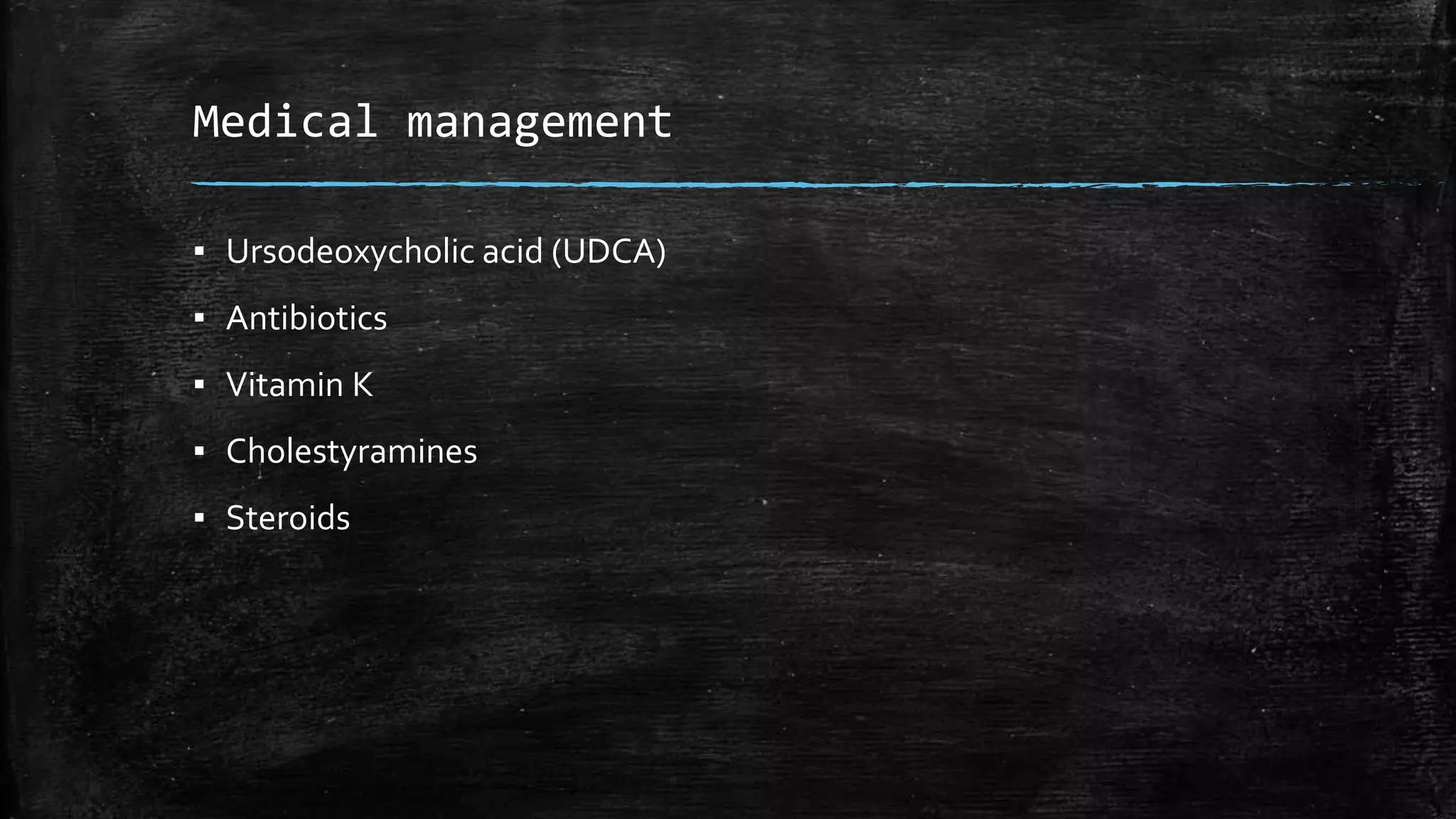 Medical management
▪ Ursodeoxycholic acid (UDCA)
▪ Antibiotics
▪ Vitamin K
▪ Cholestyramines
▪ Steroids
 