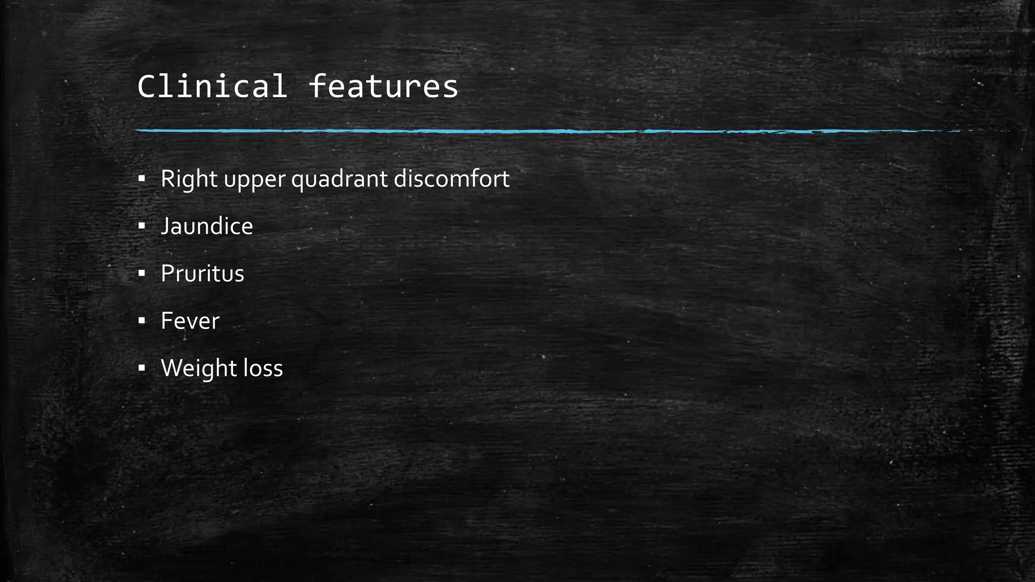 Clinical features
▪ Right upper quadrant discomfort
▪ Jaundice
▪ Pruritus
▪ Fever
▪ Weight loss
 