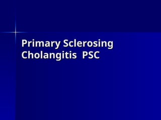 Primary Sclerosing
Primary Sclerosing
Cholangitis PSC
Cholangitis PSC
 