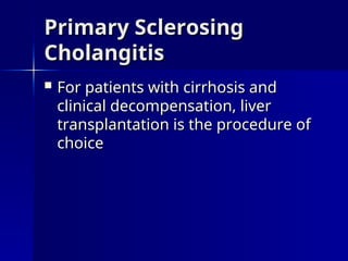  For patients with cirrhosis and
For patients with cirrhosis and
clinical decompensation, liver
clinical decompensation, liver
transplantation is the procedure of
transplantation is the procedure of
choice
choice
Primary Sclerosing
Primary Sclerosing
Cholangitis
Cholangitis
 