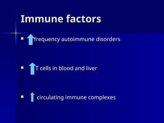 Immune factors
Immune factors
 frequency autoimmune disorders
frequency autoimmune disorders
 T cells in blood and liver
T cells in blood and liver
 circulating immune complexes
circulating immune complexes
 