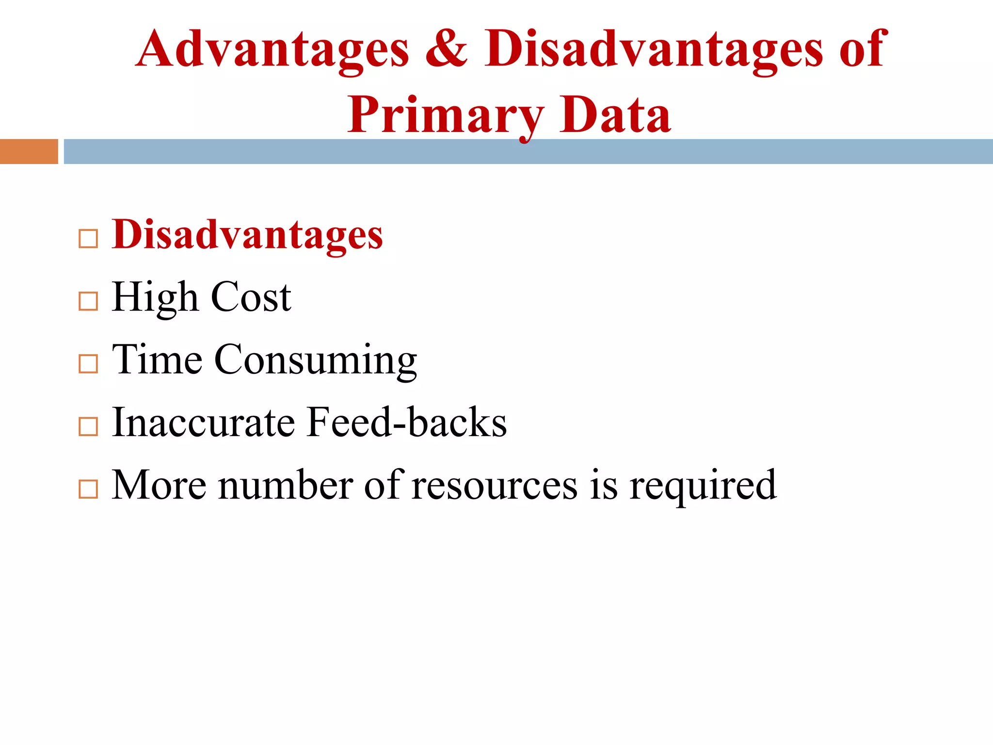 Advantages & Disadvantages of
Primary Data
Disadvantages
 High Cost
 Time Consuming
 Inaccurate Feed-backs
 More number of resources is required


 