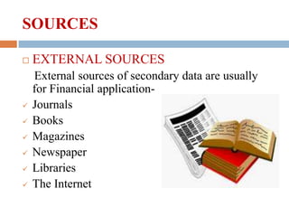 SOURCES









EXTERNAL SOURCES
External sources of secondary data are usually
for Financial applicationJournals
Books
Magazines
Newspaper
Libraries
The Internet

 