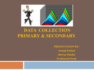 DATA COLLECTION
PRIMARY & SECONDARY
PRESENTATION BY:
Amogh Kadam
Rizwan Shaikh
Prathmesh Parab

 