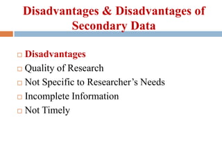 Disadvantages & Disadvantages of
Secondary Data
Disadvantages
 Quality of Research
 Not Specific to Researcher’s Needs
...