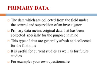 PRIMARY DATA










The data which are collected from the field under
the control and supervision of an investigat...