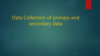 Data Collection of primary and
secondary data
 