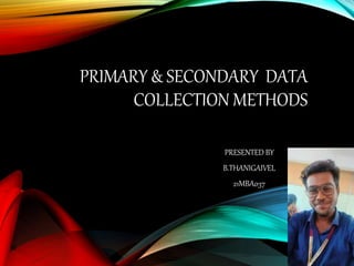 PRIMARY & SECONDARY DATA
COLLECTION METHODS
PRESENTED BY
B.THANIGAIVEL
21MBA037
 