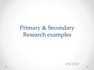 Primary & Secondary Research examples Unit A551  
