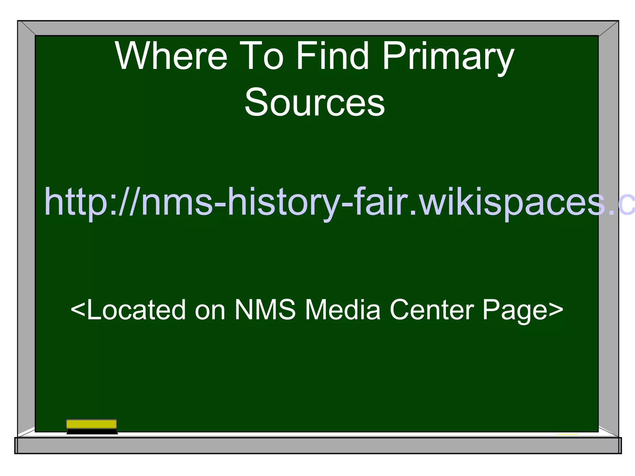 Where To Find Primary
          Sources

http://nms-history-fair.wikispaces.c

 <Located on NMS Media Center Page>
 