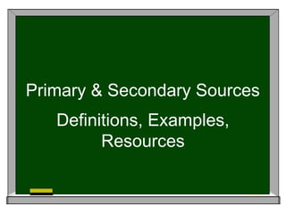 Primary & Secondary Sources
   Definitions, Examples,
         Resources
 