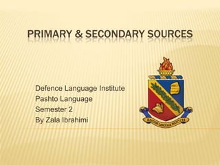 PRIMARY & SECONDARY SOURCES



 Defence Language Institute
 Pashto Language
 Semester 2
 By Zala Ibrahimi
 