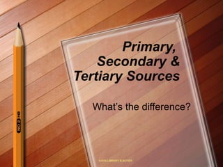 Primary,
    Secondary &
Tertiary Sources

  What’s the difference?




   KAHS LIBRARY B.BOYER
 