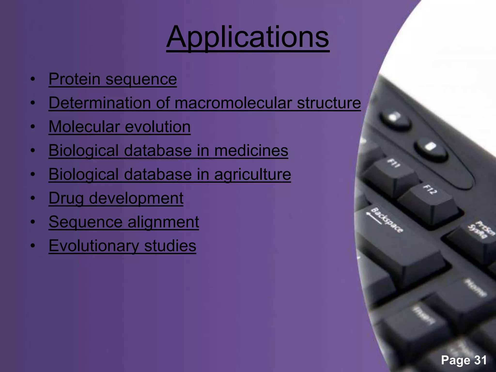 Powerpoint Templates
Page 31
Applications
• Protein sequence
• Determination of macromolecular structure
• Molecular evolution
• Biological database in medicines
• Biological database in agriculture
• Drug development
• Sequence alignment
• Evolutionary studies
 