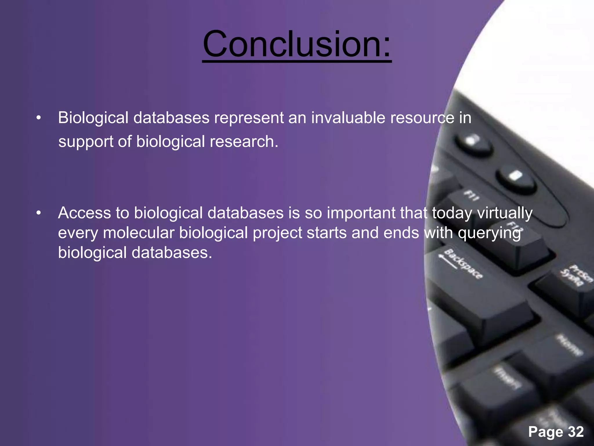 Powerpoint Templates
Page 32
Conclusion:
• Biological databases represent an invaluable resource in
support of biological research.
• Access to biological databases is so important that today virtually
every molecular biological project starts and ends with querying
biological databases.
 