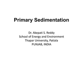 Primary Sedimentation
Dr. Akepati S. Reddy
School of Energy and Environment
Thapar University, Patiala
PUNJAB, INDIA
 