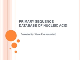 PRIMARY SEQUENCE
DATABASE OF NUCLEIC ACID
Presented by: Vibha (Pharmaceutics)
 