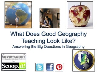 What Does Good Geography
Teaching Look Like?
Answering the Big Questions in Geography
 