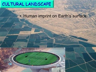 • Human imprint on Earth’s surface.
CULTURAL LANDSCAPE
 