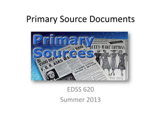 Primary Source Documents
EDSS 620
Summer 2013
 