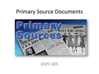 Primary Source Documents
EDPC 605
 