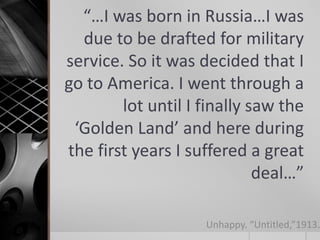 “…I was born in Russia…I was
due to be drafted for military
service. So it was decided that I
go to America. I went through a
lot until I finally saw the
‘Golden Land’ and here during
the first years I suffered a great
deal…”

Unhappy. “Untitled,”1913.

 