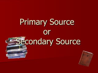 Primary Source  or  Secondary Source 