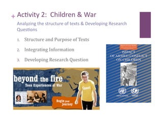+ Ac8vity 2:  Children & War 
 Analyzing the structure of texts & Developing Research 
 Ques8ons 

 1.    Structure and Purpose of Texts 

 2.    Integrating Information 

 3.    Developing Research Question 
 