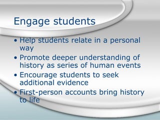 Engage students Help students relate in a personal way Promote deeper understanding of history as series of human events Encourage students to seek additional evidence First-person accounts bring history to life 