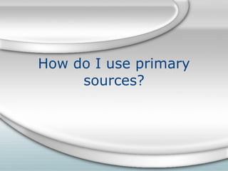 How do I use primary sources? 