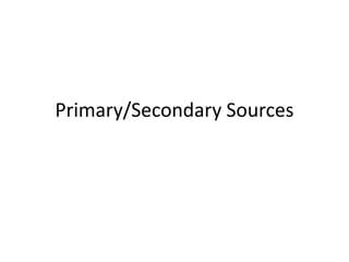 Primary/Secondary Sources
 