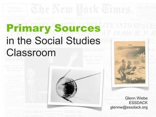 Primary Sources
in the Social Studies
Classroom



                               Glenn Wiebe
                                 ESSDACK
                        glennw@essdack.org
 