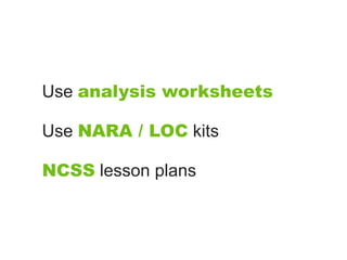 Use analysis worksheets

Use NARA / LOC kits

NCSS lesson plans
 