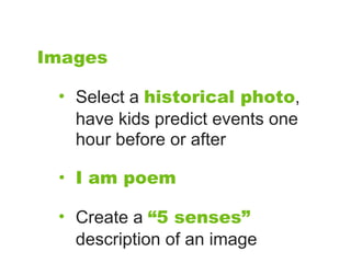Images

 • Select a historical photo,
   have kids predict events one
   hour before or after

 •   I am poem

 • Create a “5 senses”
   description of an image
 