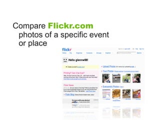 Compare Flickr.com
 photos of a specific event
 or place
 
