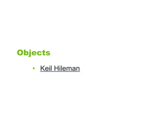 Objects
   • Keil Hileman
 