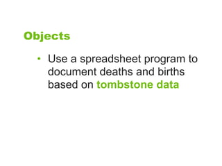 Objects

  • Use a spreadsheet program to
    document deaths and births
    based on tombstone data
 