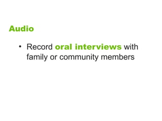 Audio

 • Record oral interviews with
   family or community members
 