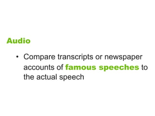 Audio

 • Compare transcripts or newspaper
   accounts of famous speeches to
   the actual speech
 