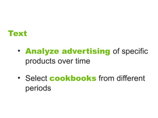 Text

  • Analyze advertising of specific
    products over time

  • Select cookbooks from different
    periods
 