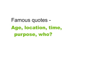 Famous quotes -
Age, location, time,
 purpose, who?
 