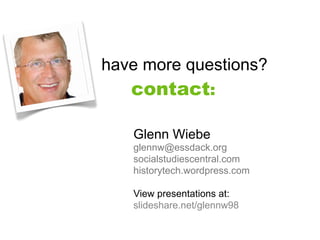 have more questions?
   contact:

   Glenn Wiebe
   glennw@essdack.org
   socialstudiescentral.com
   historytech.wordpress.com

   View presentations at:
   slideshare.net/glennw98
 