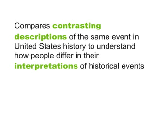 Compares contrasting
descriptions of the same event in
United States history to understand
how people differ in their
interpretations of historical events
 