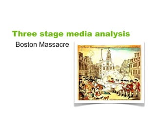 Three stage media analysis
Boston Massacre
 