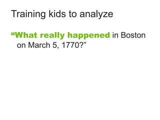 Training kids to analyze

“What really happened in Boston
 on March 5, 1770?”
 