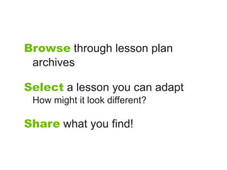 Browse through lesson plan
 archives

Select a lesson you can adapt
 How might it look different?

Share what you find!
 