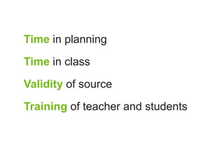 Time in planning

Time in class

Validity of source

Training of teacher and students
 