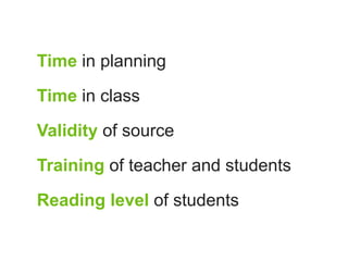 Time in planning

Time in class

Validity of source

Training of teacher and students

Reading level of students
 