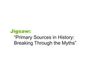 Jigsaw:
 “Primary Sources in History:
 Breaking Through the Myths”
 